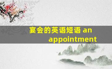 宴会的英语短语 an appointment